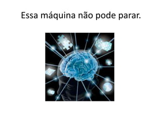 Essa máquina não pode parar.
 