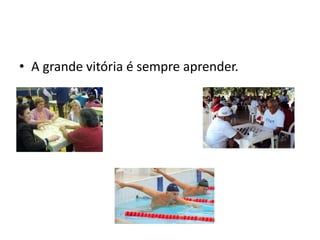 • A grande vitória é sempre aprender.
 