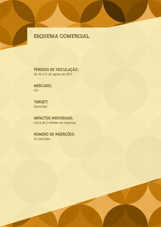 ESQUEMA COMERCIAL
PERÍODO DE VEICULAÇÃO:
de 10 a 21 de agosto de 2015
MERCADO:
CE1
TARGET:
Domiciliar
IMPACTOS INDIVIDUAIS:
cerca de 2 milhões de impactos
NÚMERO DE INSERÇÕES:
32 inserções
 