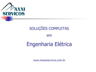 SOLUÇÕES COMPLETAS em Engenharia Elétrica www.maxxiservicos.com.br 