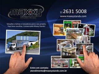 Soluções criativas e inovadoras para o seu projeto.
Faça boas escolhas. Comece pela Maxxy Stands!
11 2631.5008
www.maxxystands.com
Entre em contato:
atendimento@maxxystands.com.br
 