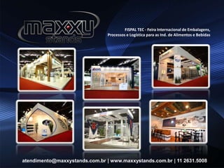 FISPAL TEC - Feira Internacional de Embalagens,
Processos e Logística para as Ind. de Alimentos e Bebidas
atendimento@maxxystands.com.br | www.maxxystands.com.br | 11 2631.5008
 