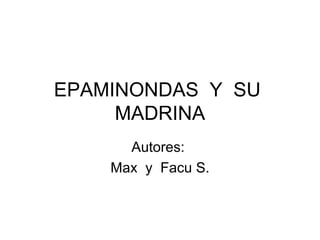 EPAMINONDAS Y SU
MADRINA
Autores:
Max y Facu S.