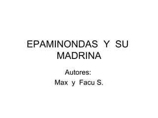 EPAMINONDAS Y SU
     MADRINA
      Autores:
    Max y Facu S.
 
