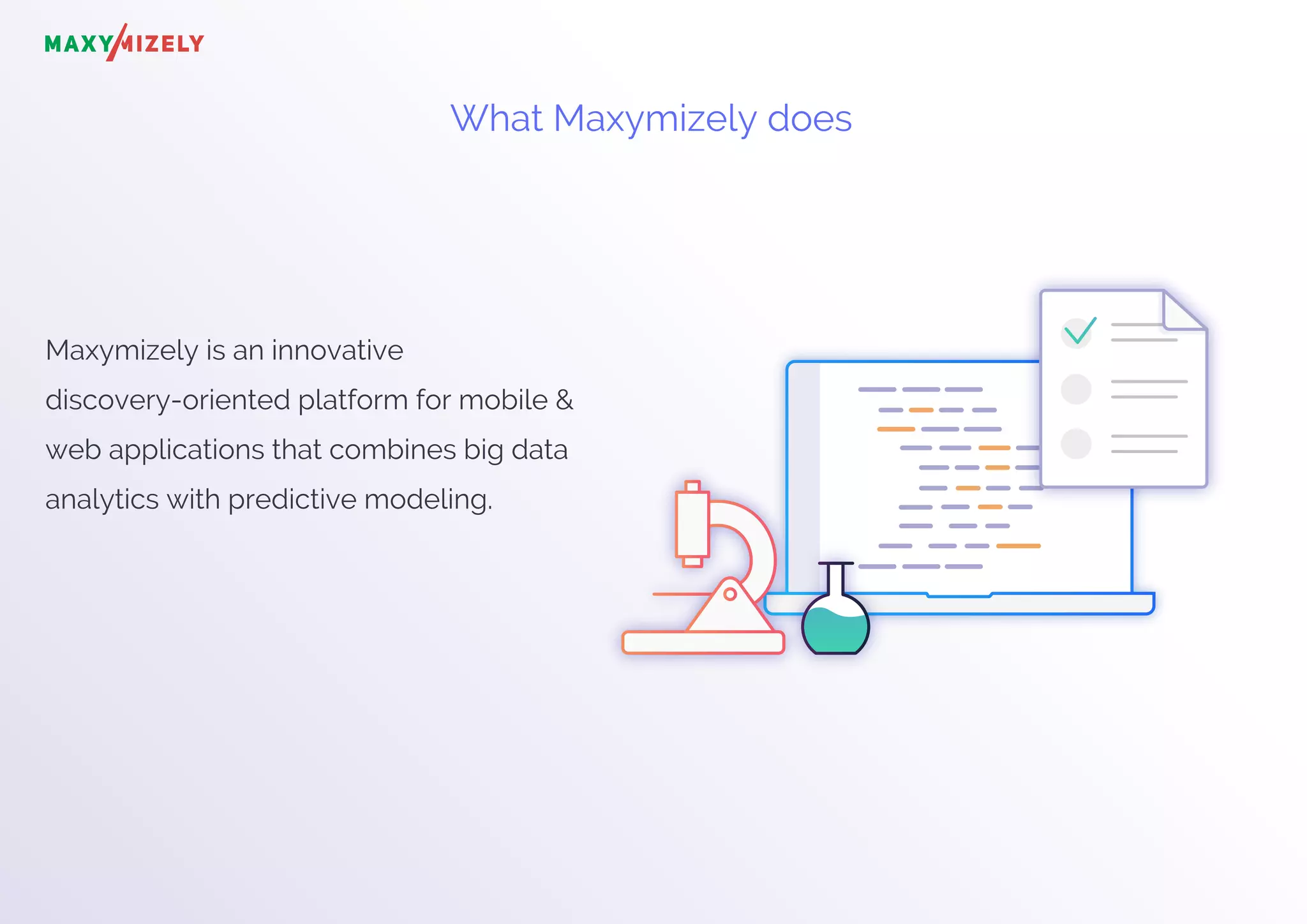 What Maxymizely does
Maxymizely is an innovative
discovery-oriented platform for mobile &
web applications that combines big data
analytics with predictive modeling.
 