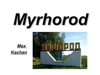 MyrhorodMyrhorod
Max
Kachan
 