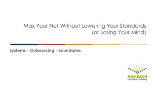Max Your Net Without Lowering Your Standards
(or Losing Your Mind)
Systems - Outsourcing - Boundaries
 