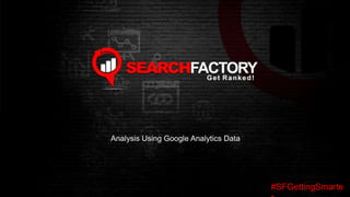 #SFGettingSmarte
Analysis Using Google Analytics Data
 