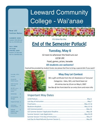 Leeward Community
                                     College - Waiÿanae
                                                                                                            M a y   2 0 0 8  



New LCC  
Tuition Rates: 

SUMMER 2008: 
Resident: $181.00/credit                                            It’s time for the  
Non‐res: $214.00/credit    


FALL 2008 
                                       End of the Semester Potluck! 
through 
SPRING 2009 
Resident: $71.00/credit 
                                                               Tuesday, May 6 
Non‐res: $264.00/credit  
                                                     12 noon to whenever the food runs out 
                                                                  LCCW LRC 
                                                          Food, games, prizes, karaoke 
                                                     