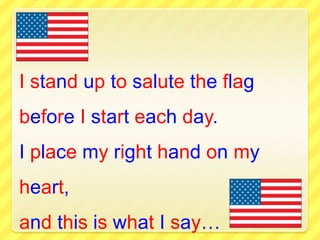 I stand up to salute the flagbefore I start each day.I place my right hand on my heart,and this is what I say… 