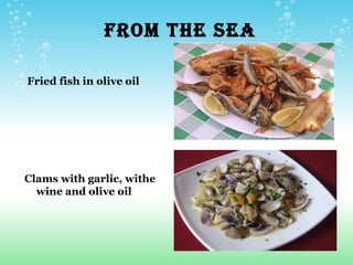 FROM THE SEA

Fried fish in olive oil




Clams with garlic, withe
  wine and olive oil
 