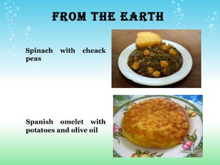 FROM THE EARTH

Spinach   with   cheack
peas




Spanish omelet with
potatoes and olive oil
 