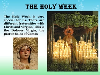                   THE HOLY WEEK
The Holy Week is very
special for us. There are
different fraternities with
Chrits and Virgins. This is
the Dolores Virgin, the
patron saint of Camas
 