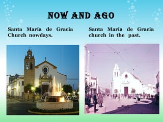NOW AND AGO
Santa María de Gracia   Santa María de Gracia
Church nowdays.         church in the past.
 