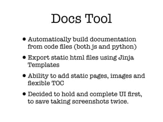 Docs Tool
•Automatically build documentation
from code ﬁles (both js and python)
•Export static html ﬁles using Jinja
Temp...