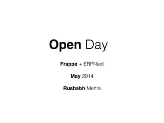 Open Day
Frappe + ERPNext
!
May 2014
!
Rushabh Mehta
 