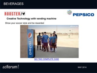 SEE THE COMPLETE CASE
BEVERAGES
MAY 2014
Show your soccer style and be rewarded
Creative Technology with vending machine
 