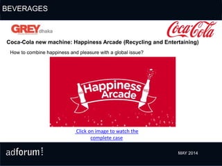 Click on image to watch the
complete case
BEVERAGES
MAY 2014
How to combine happiness and pleasure with a global issue?
Coca-Cola new machine: Happiness Arcade (Recycling and Entertaining)
 