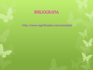 BIBLIOGRAFIA 
http://www.significados.com/amistad/ 
