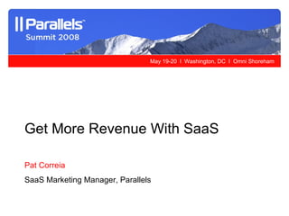 Get More Revenue With SaaS   Pat Correia SaaS Marketing Manager, Parallels 
