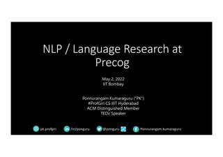 NLP / Language Research at
Precog
@ponguru
/in/ponguru Ponnurangam.kumaraguru
May 2, 2022
IIT Bombay
Ponnurangam Kumaraguru (“PK”)
#ProfGiri CS IIIT Hyderabad
ACM Distinguished Member
TEDx Speaker
pk.profgiri
 