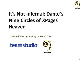 1
It's Not Infernal: Dante's
Nine Circles of XPages
Heaven
We will start promptly at 10:30 A.M.
 