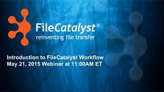 Introduction to FileCatalyst Workflow
May 21, 2015 Webinar at 11:00AM ET
 