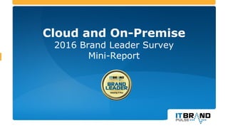 Cloud and On-Premise
2016 Brand Leader Survey
Mini-Report
 