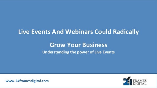 www.24framesdigital.com
Live Events And Webinars Could Radically
Grow Your Business
Understanding the power of Live Events
 
