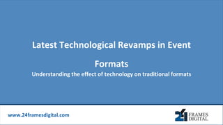 www.24framesdigital.com
Latest Technological Revamps in Event
Formats
Understanding the effect of technology on traditional formats
 