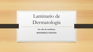 Laminario de
Dermatología
6to año de medicina
MAYDHELI COLINA
 