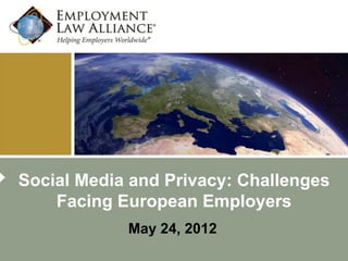 Social Media and Privacy: Challenges
    Facing European Employers
            May 24, 2012
 