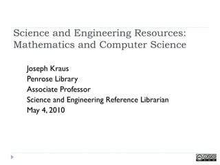 Science and Engineering Resources:
Mathematics and Computer Science

  Joseph Kraus
  Penrose Library
  Associate Professor
  Science and Engineering Reference Librarian
  May 4, 2010
 