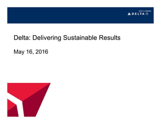 Delta: Delivering Sustainable Results
May 16, 2016
 