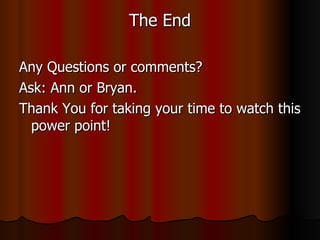 The End Any Questions or comments? Ask: Ann or Bryan. Thank You for taking your time to watch this power point! 