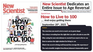 New Scientist Dedicates an
Entire Issue to Age Reversal
https://www.newscientist.com/issue/3561/
How to Live to 100
…. And enjoy getting there
Special Issue
September 20th
, 2025
 