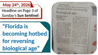 Headline on Page 3 of
Sunday’s Sun Sentinel:
May 24th
, 2026
“Florida is
becoming hotbed
for reversing
biological age”
 