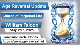 William Faloon
May 28th
, 2026
Church of Perpetual Life
https://www.age-reversal.net
Pompano Beach - Florida
Age Reversal Update
 