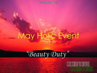 May Holic Event “ Beauty Duty” CLICK SCREEN TO BEGIN CLICK SCREEN TO CONTINUE 