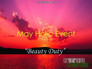May Holic Event “ Beauty Duty” CLICK SCREEN TO BEGIN CLICK &quot;FORWARD&quot; TO CONTINUE 
