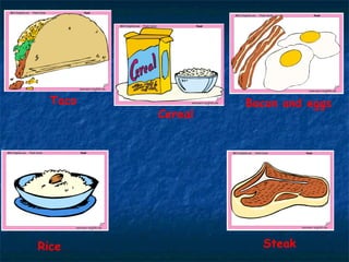 Taco Cereal Bacon and eggs Rice Steak 