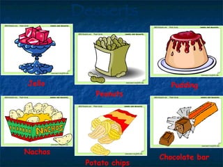 Desserts Jello Peanuts Pudding Nachos Potato chips Chocolate bar 