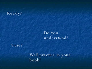 Ready? Well practice in your book! Sure? Do you understand? 