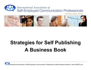 Strategies for Self Publishing
       A Business Book

International Association of Self-Employed Communication Professionals | Self-Employed Academy • www.IASECP.com
 