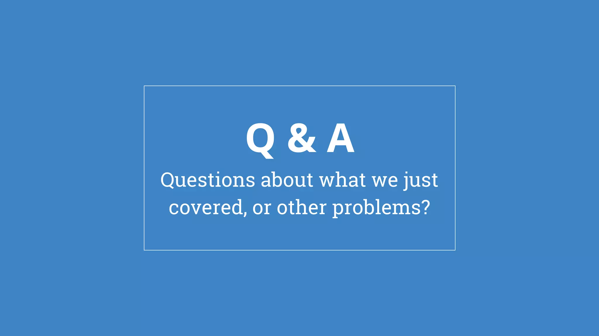 Q & A
Questions about what we just
covered, or other problems?
 