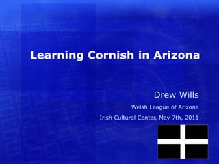 Learning Cornish in Arizona


                              Drew Wills
                      Welsh League of Arizona
           Irish Cultural Center, May 7th, 2011
 
