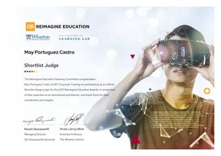 The Reimagine Education Steering Committee congratulates 
May Portuguez Castro of AP Corporate Training on participating as an official
Shortlist-Stage judge for the 2021 Reimagine Education Awards, in recognition
of their expertise as an educational practitioner; and thank them for their
contribution and insights.
Shortlist Judge
May Portuguez Castro
Nunzio Quacquarelli
Managing Director
QS Quacquarelli Symonds
Yoram (Jerry) Wind
Emeritus Professor,
The Wharton School
 