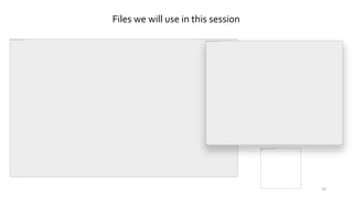 Files we will use in this session
10
 