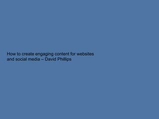 How to create engaging content for websites
and social media – David Phillips
 