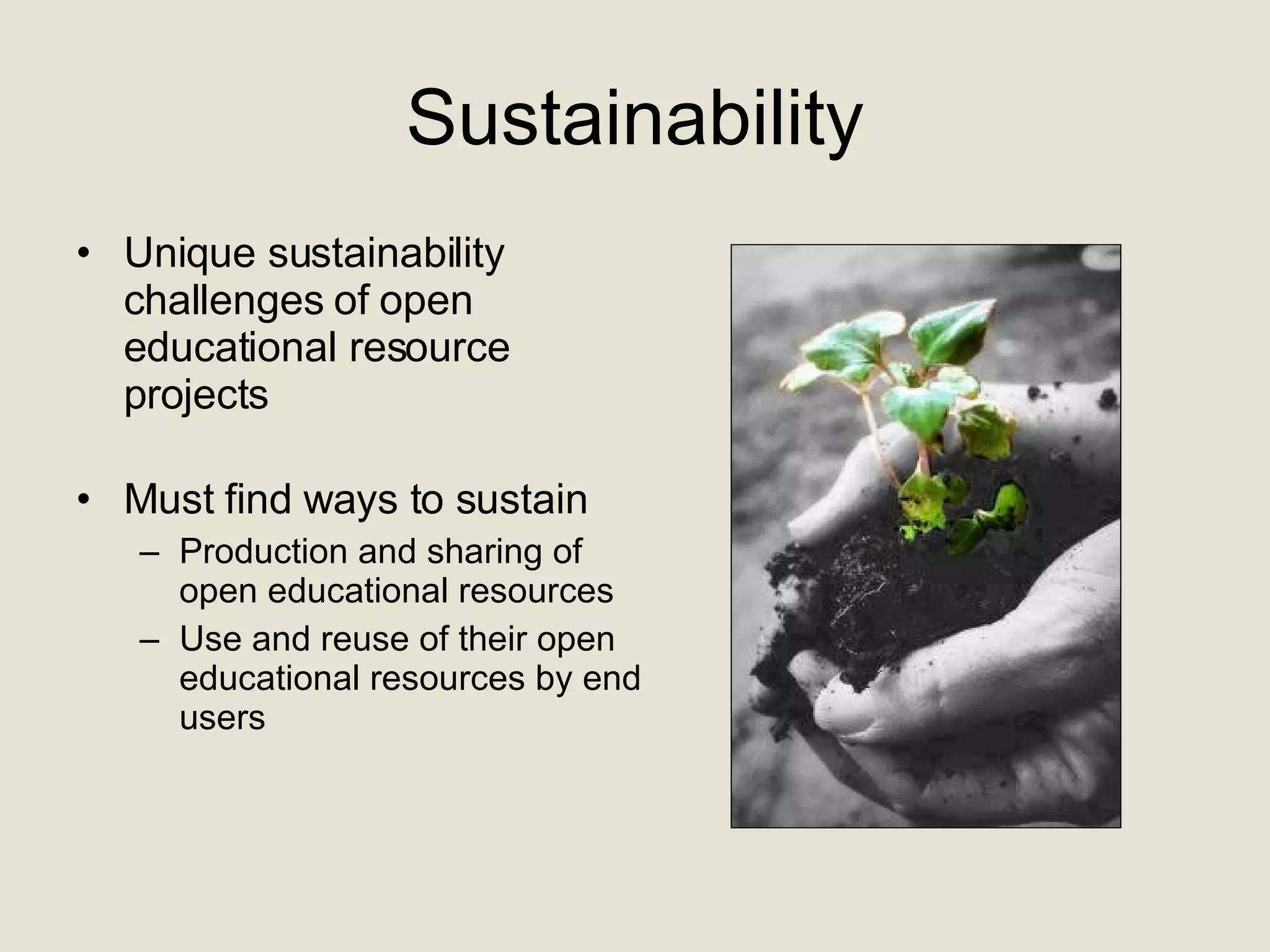 Sustainability Unique sustainability challenges of open educational resource projects   Must find ways to sustain Production and sharing of open educational resources Use and reuse of their open educational resources by end users  